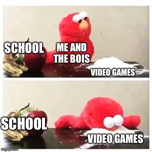 Video games! | SCHOOL; ME AND THE BOIS; VIDEO GAMES; SCHOOL; VIDEO GAMES | image tagged in elmo cocaine | made w/ Imgflip meme maker