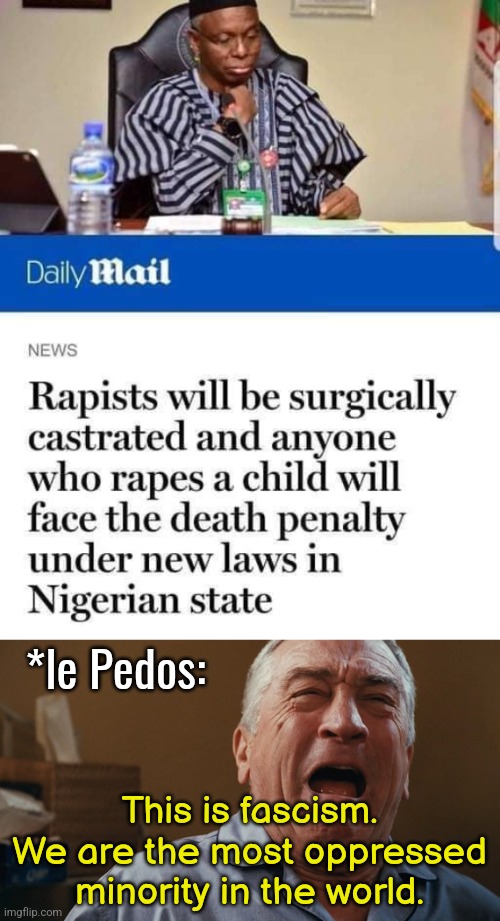 White Supremacy in Nigeria ? | *le Pedos:; This is fascism. We are the most oppressed minority in the world. | image tagged in pedophile,pedophilia,rape,children,nigeria,white supremacy | made w/ Imgflip meme maker