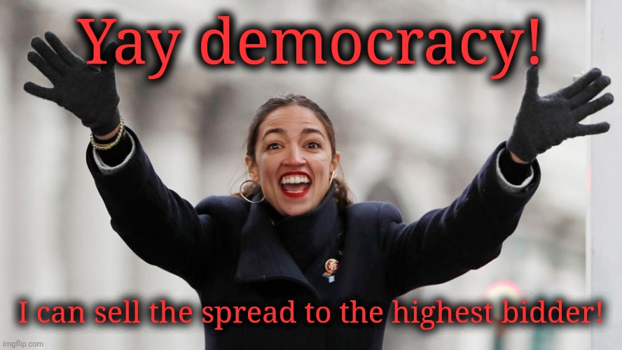 It's like a mail order bride yet recently local | Yay democracy! I can sell the spread to the highest bidder! | image tagged in yay aoc,scumbag democrats,aoc,crazy aoc,crazy alexandria ocasio-cortez | made w/ Imgflip meme maker
