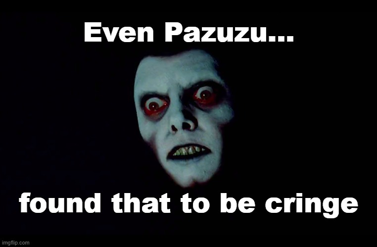 Even Pazuzu found that to be Cringe | Even Pazuzu... found that to be cringe | image tagged in the exorcist,pazuzu,cringe,cringe worthy | made w/ Imgflip meme maker