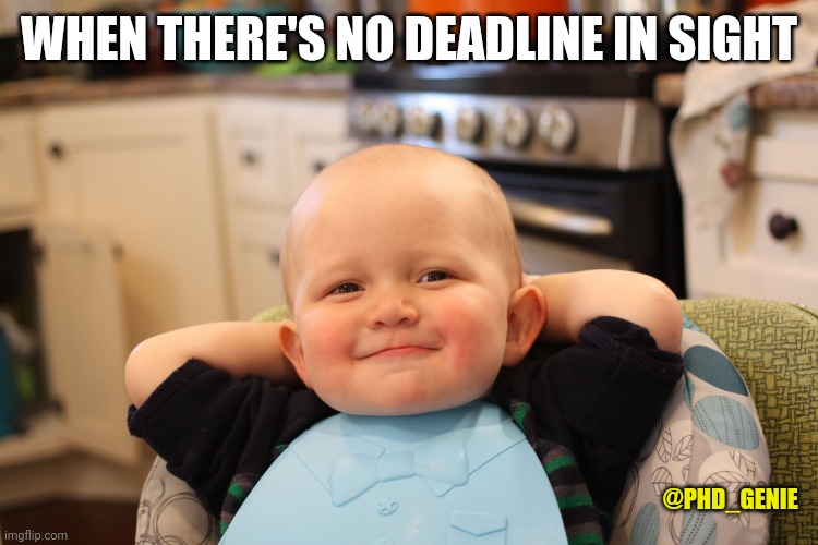 No deadline | WHEN THERE'S NO DEADLINE IN SIGHT; @PHD_GENIE | image tagged in baby boss relaxed smug content | made w/ Imgflip meme maker