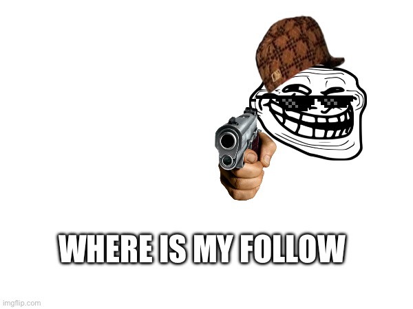 WHERE IS MY FOLLOW | made w/ Imgflip meme maker