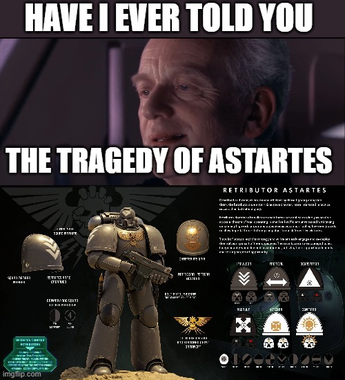 HAVE I EVER TOLD YOU; THE TRAGEDY OF ASTARTES | image tagged in palpatine ironic | made w/ Imgflip meme maker