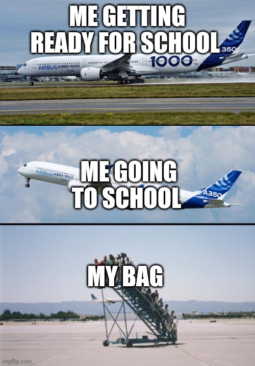 ._. | ME GETTING READY FOR SCHOOL; ME GOING TO SCHOOL; MY BAG | image tagged in plane forgot passengers,funny,relatable,airplane,school,bag | made w/ Imgflip meme maker