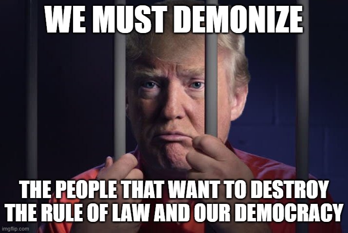 Fascist Trump in jail | WE MUST DEMONIZE; THE PEOPLE THAT WANT TO DESTROY THE RULE OF LAW AND OUR DEMOCRACY | image tagged in trump in jail,fascist,dictator,rino,maga,trump lies | made w/ Imgflip meme maker