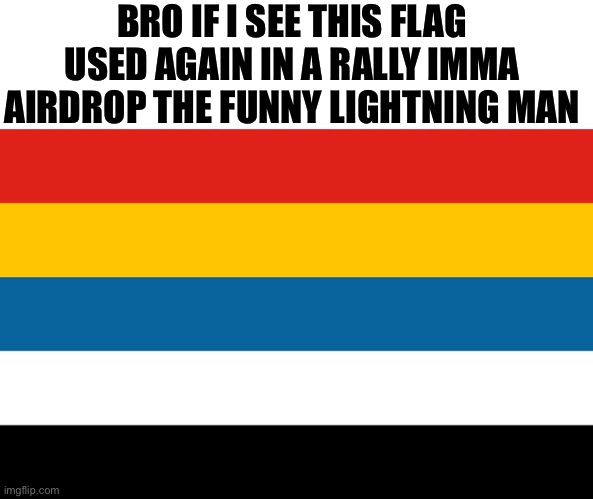 Beiyang china flag | BRO IF I SEE THIS FLAG USED AGAIN IN A RALLY IMMA AIRDROP THE FUNNY LIGHTNING MAN | image tagged in beiyang china flag | made w/ Imgflip meme maker