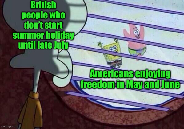Still another month to go… | British people who don’t start summer holiday until late July; Americans enjoying freedom in May and June | image tagged in squidward window,memes,funny,summer | made w/ Imgflip meme maker