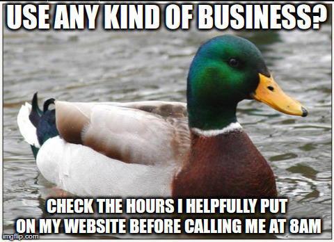 Actual Advice Mallard | USE ANY KIND OF BUSINESS? CHECK THE HOURS I HELPFULLY PUT ON MY WEBSITE BEFORE CALLING ME AT 8AM | image tagged in memes,actual advice mallard | made w/ Imgflip meme maker