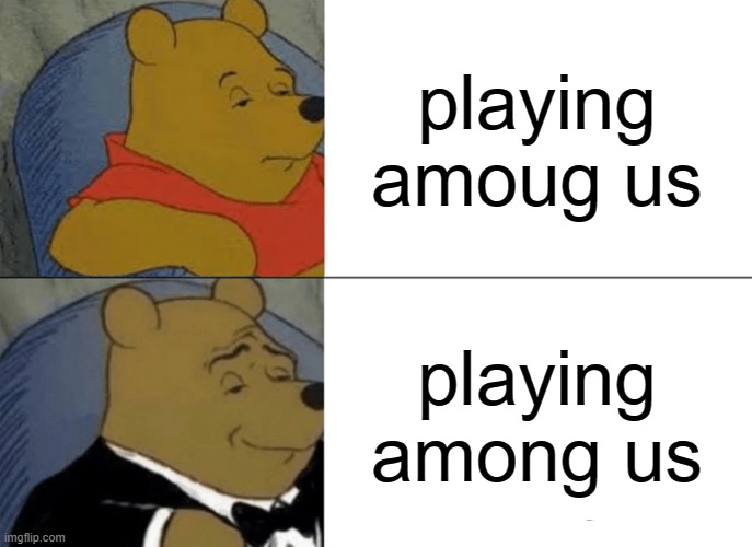 Tuxedo Winnie The Pooh | playing amoug us; playing among us | image tagged in memes,tuxedo winnie the pooh | made w/ Imgflip meme maker