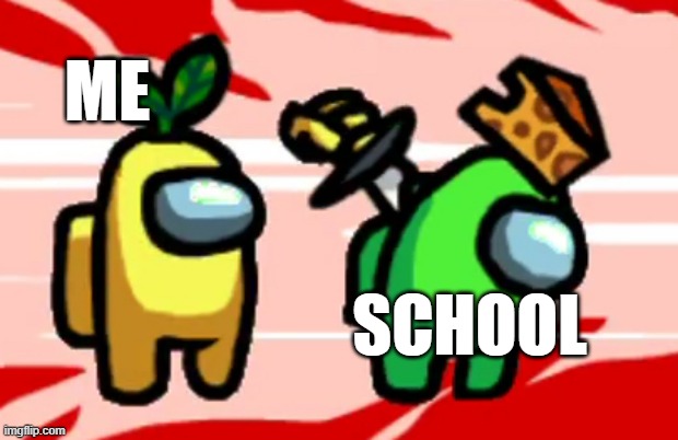 Among Us Stab | ME; SCHOOL | image tagged in among us stab | made w/ Imgflip meme maker