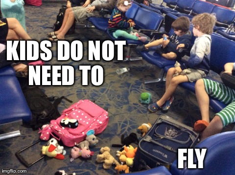 KIDS DO NOT NEED TO  FLY | image tagged in funny,fails,airport | made w/ Imgflip meme maker