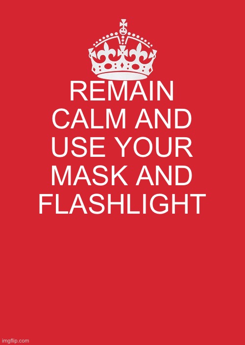 Keep Calm And Carry On Red Meme | REMAIN CALM AND USE YOUR MASK AND FLASHLIGHT | image tagged in memes,keep calm and carry on red | made w/ Imgflip meme maker