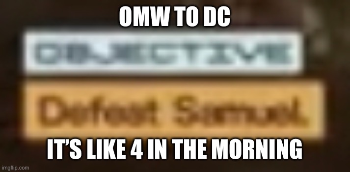 Defeat Samuel | OMW TO DC; IT’S LIKE 4 IN THE MORNING | image tagged in defeat samuel | made w/ Imgflip meme maker