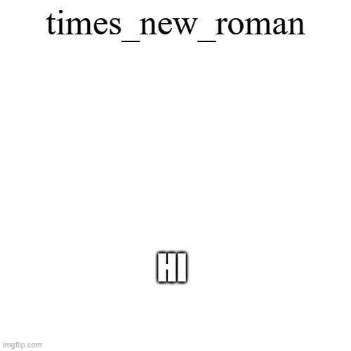Blank Transparent Square | times_new_roman; HI | image tagged in memes,blank transparent square | made w/ Imgflip meme maker