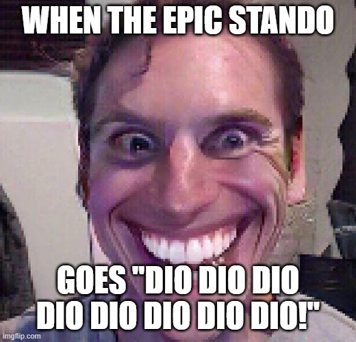 When the imposter is sus | WHEN THE EPIC STANDO; GOES "DIO DIO DIO DIO DIO DIO DIO DIO!" | image tagged in when the imposter is sus | made w/ Imgflip meme maker