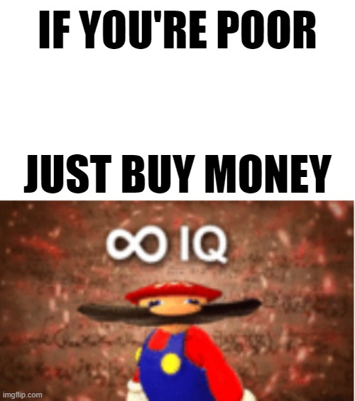 Why didn't I think of this? | IF YOU'RE POOR; JUST BUY MONEY | image tagged in infinite iq,poor,money,stop reading the freaking tags,front page plz,lol so funny | made w/ Imgflip meme maker