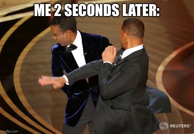 Will Smith punching Chris Rock | ME 2 SECONDS LATER: | image tagged in will smith punching chris rock | made w/ Imgflip meme maker