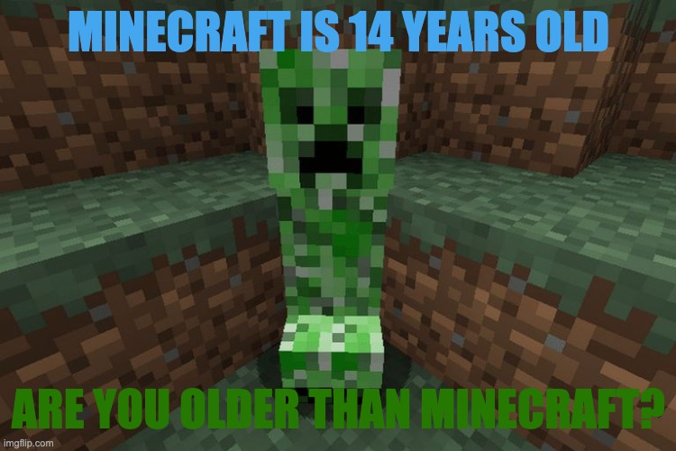 Say it in the comments | MINECRAFT IS 14 YEARS OLD; ARE YOU OLDER THAN MINECRAFT? | image tagged in creeper aww man | made w/ Imgflip meme maker