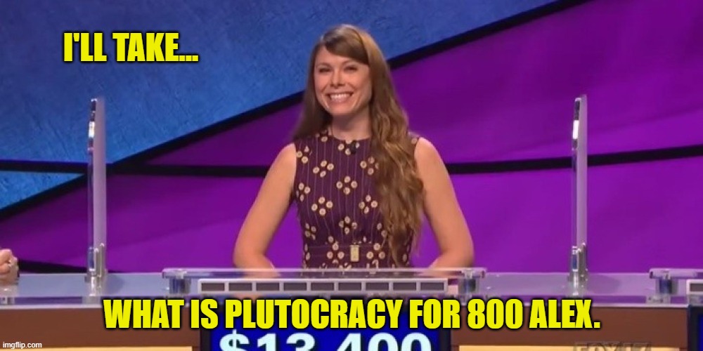 jeopardy contestant | I'LL TAKE... WHAT IS PLUTOCRACY FOR 800 ALEX. | image tagged in jeopardy contestant | made w/ Imgflip meme maker