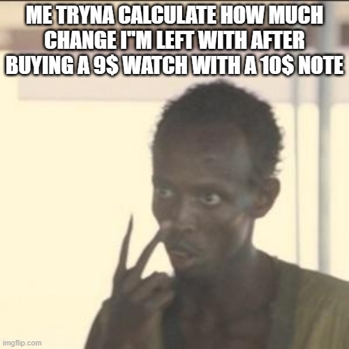 Look At Me Meme | ME TRYNA CALCULATE HOW MUCH CHANGE I"M LEFT WITH AFTER BUYING A 9$ WATCH WITH A 10$ NOTE | image tagged in memes,look at me | made w/ Imgflip meme maker