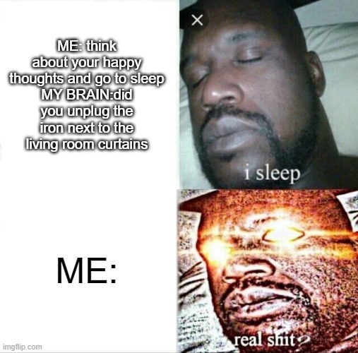 Sleeping Shaq | ME: think about your happy thoughts and go to sleep
MY BRAIN:did you unplug the iron next to the living room curtains; ME: | image tagged in memes,sleeping shaq | made w/ Imgflip meme maker