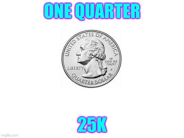 ONE QUARTER; 25K | made w/ Imgflip meme maker