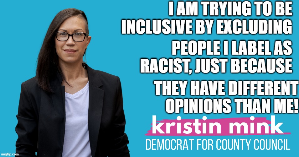 inclusivity through exclusion | I AM TRYING TO BE
INCLUSIVE BY EXCLUDING; PEOPLE I LABEL AS
RACIST, JUST BECAUSE; THEY HAVE DIFFERENT
OPINIONS THAN ME! | image tagged in muslim,white supremacists,transgender,democrats,muslims,apology | made w/ Imgflip meme maker
