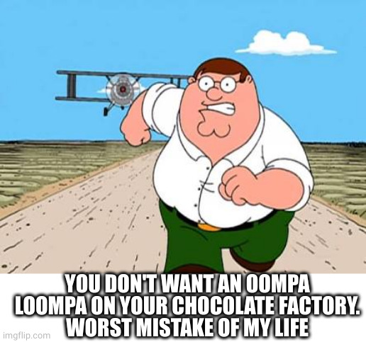 Peter griffin running away for a plane | YOU DON'T WANT AN OOMPA LOOMPA ON YOUR CHOCOLATE FACTORY.
WORST MISTAKE OF MY LIFE | image tagged in peter griffin running away for a plane | made w/ Imgflip meme maker