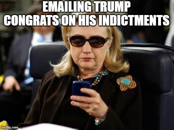 Email Irony | EMAILING TRUMP CONGRATS ON HIS INDICTMENTS | image tagged in memes,hillary clinton cellphone | made w/ Imgflip meme maker