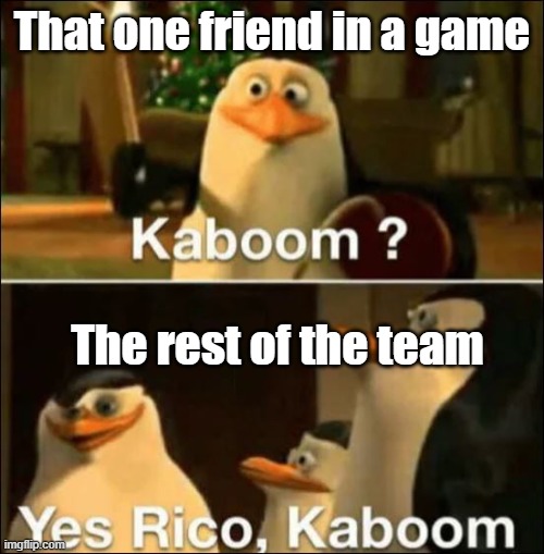 Kaboom? Yes rico kaboom | That one friend in a game; The rest of the team | image tagged in kaboom yes rico kaboom | made w/ Imgflip meme maker