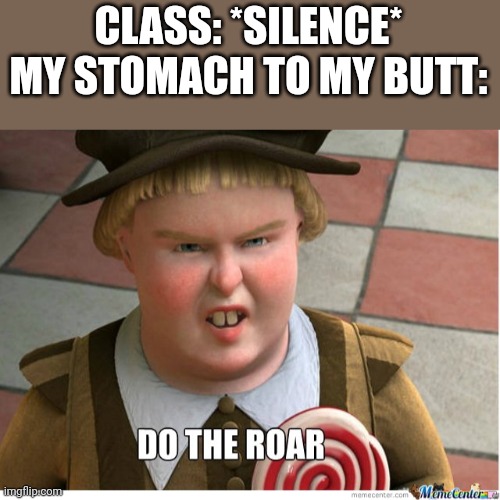 Do the roar | CLASS: *SILENCE*
MY STOMACH TO MY BUTT: | image tagged in do the roar | made w/ Imgflip meme maker