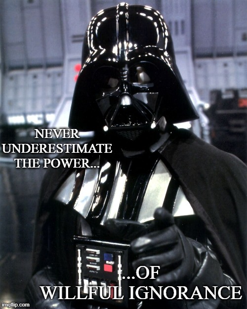 Darth Vader Pointing | NEVER UNDERESTIMATE THE POWER... ...OF WILLFUL IGNORANCE | image tagged in darth vader pointing | made w/ Imgflip meme maker