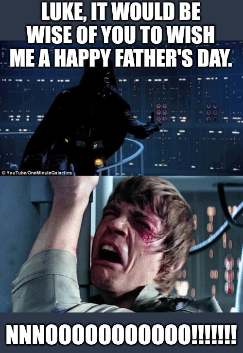 Happy Father's Day | LUKE, IT WOULD BE WISE OF YOU TO WISH ME A HAPPY FATHER'S DAY. NNNOOOOOOOOOOO!!!!!!! | image tagged in i'm your father,star wars,father's day,happy father's day,darth vader,luke skywalker | made w/ Imgflip meme maker
