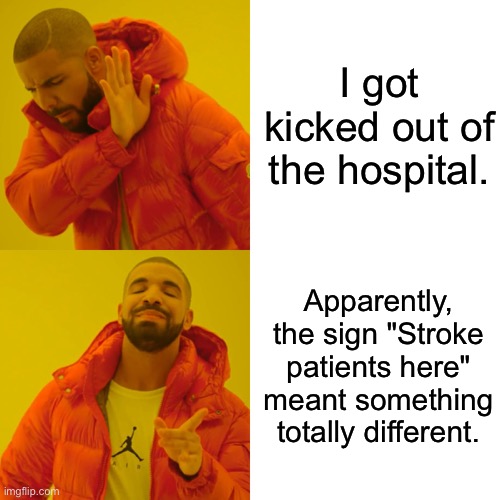 Kicked out of hospital | I got kicked out of the hospital. Apparently, the sign "Stroke patients here" meant something totally different. | image tagged in memes,drake hotline bling,kicked out of hospital,stroke patients here,means something different,comic | made w/ Imgflip meme maker