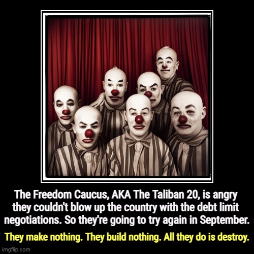 But his boxes! | The Freedom Caucus, AKA The Taliban 20, is angry 
they couldn't blow up the country with the debt limit 
negotiations. So they're going to t | image tagged in funny,demotivationals,maga,republican,clowns,destroy | made w/ Imgflip demotivational maker