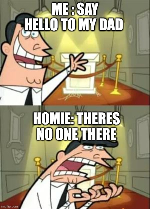 This Is Where I'd Put My Trophy If I Had One Meme | ME : SAY HELLO TO MY DAD; HOMIE: THERES NO ONE THERE | image tagged in memes,this is where i'd put my trophy if i had one | made w/ Imgflip meme maker