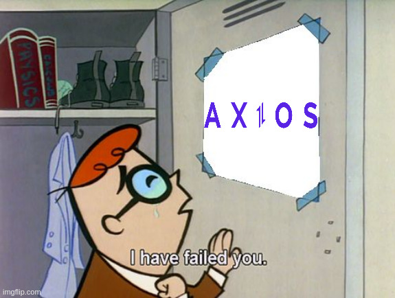 axios-i-have-failed-you | image tagged in i have failed you | made w/ Imgflip meme maker