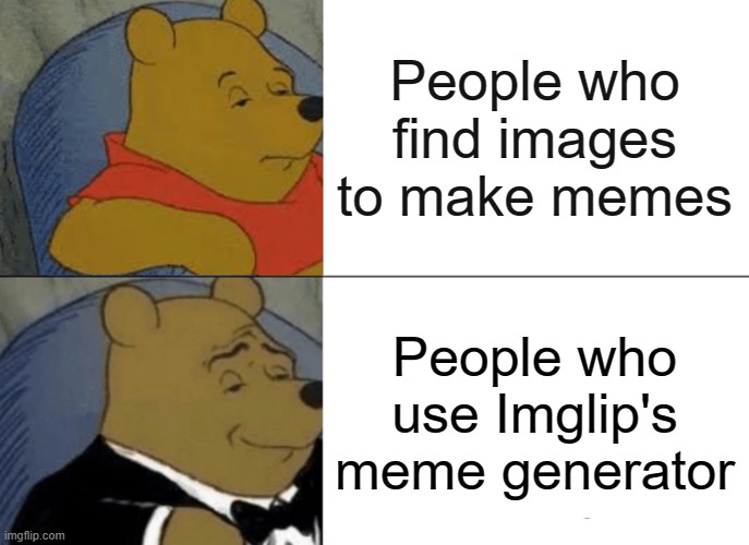 meme generator | People who find images to make memes; People who use Imglip's meme generator | image tagged in memes,tuxedo winnie the pooh | made w/ Imgflip meme maker