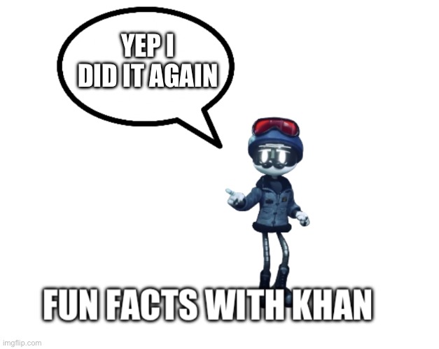 Fun facts with khan | YEP I DID IT AGAIN | image tagged in fun facts with khan | made w/ Imgflip meme maker