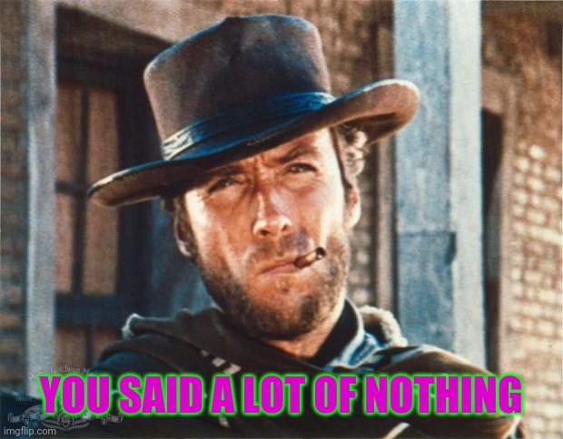 Clint Eastwood | YOU SAID A LOT OF NOTHING | image tagged in clint eastwood | made w/ Imgflip meme maker
