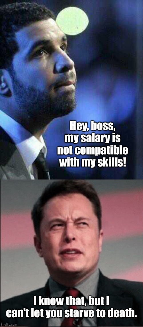 Salary not compatible with skills | Hey, boss, my salary is not compatible with my skills! I know that, but I can't let you starve to death. | image tagged in salary not compatible,with my skills,i know,cannot let you starve | made w/ Imgflip meme maker