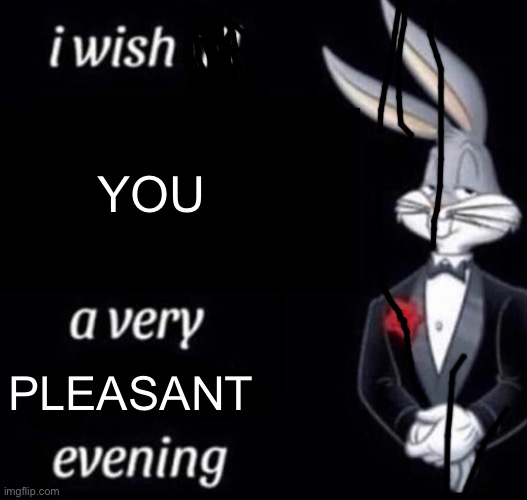 I wish all x a very y evening | YOU PLEASANT | image tagged in i wish all x a very y evening | made w/ Imgflip meme maker