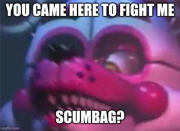 Fnaf | YOU CAME HERE TO FIGHT ME; SCUMBAG? | image tagged in fnaf | made w/ Imgflip meme maker