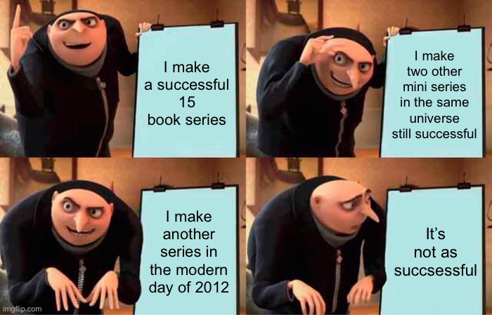 Gru's Plan Meme | I make a successful 15 book series; I make two other mini series in the same universe still successful; I make another series in the modern day of 2012; It’s not as succsessful | image tagged in memes,gru's plan | made w/ Imgflip meme maker