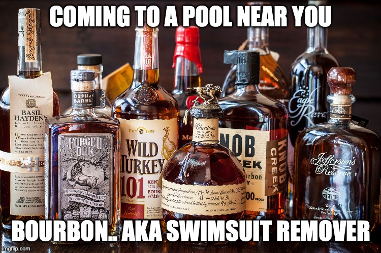 Bourbon Whiskey | COMING TO A POOL NEAR YOU; BOURBON.. AKA SWIMSUIT REMOVER | image tagged in bourbon whiskey | made w/ Imgflip meme maker