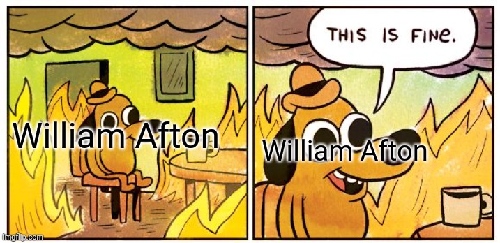 This Is Fine | William Afton; William Afton | image tagged in memes,this is fine | made w/ Imgflip meme maker