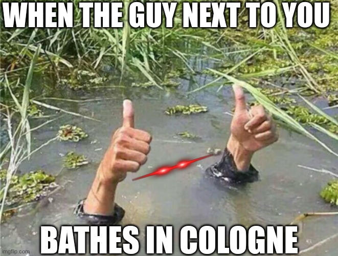 Drowning Thumbs Up | WHEN THE GUY NEXT TO YOU; BATHES IN COLOGNE | image tagged in drowning thumbs up | made w/ Imgflip meme maker