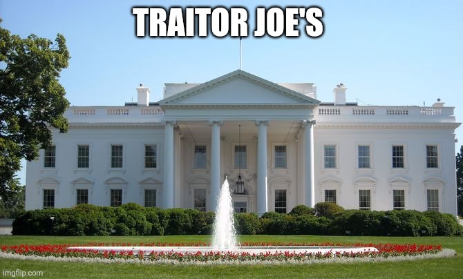 White House | TRAITOR JOE'S | image tagged in white house | made w/ Imgflip meme maker