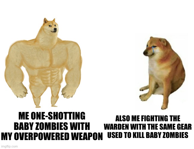 Buff Doge vs. Cheems Meme | ME ONE-SHOTTING BABY ZOMBIES WITH MY OVERPOWERED WEAPON ALSO ME FIGHTING THE WARDEN WITH THE SAME GEAR USED TO KILL BABY ZOMBIES | image tagged in memes,buff doge vs cheems | made w/ Imgflip meme maker