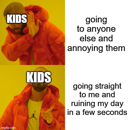 does anyone feel like kids go up to you and nobody else just to annoy you? | going to anyone else and annoying them; KIDS; KIDS; going straight to me and ruining my day in a few seconds | image tagged in memes,drake hotline bling,kids these days,annoying,random tag i decided to put | made w/ Imgflip meme maker